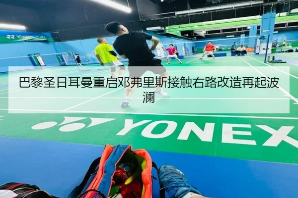 巴黎圣日耳曼重启邓弗里斯接触右路改造再起波澜
