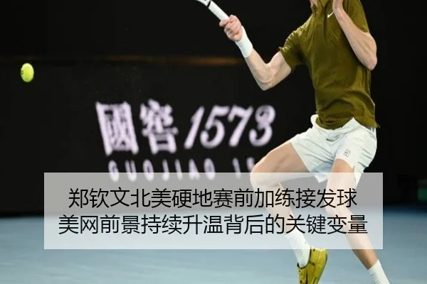 郑钦文北美硬地赛前加练接发球 美网前景持续升温背后的关键变量