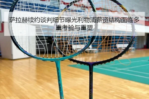 萨拉赫续约谈判细节曝光利物浦薪资结构面临多重考验与重塑