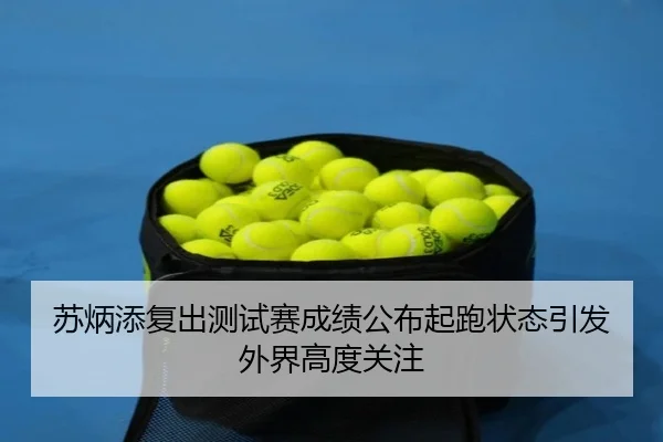 苏炳添复出测试赛成绩公布起跑状态引发外界高度关注