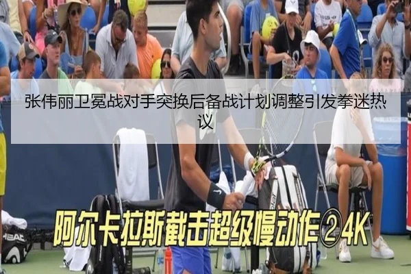 张伟丽卫冕战对手突换后备战计划调整引发拳迷热议
