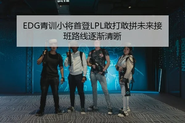EDG青训小将首登LPL敢打敢拼未来接班路线逐渐清晰
